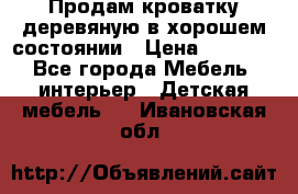 Продам кроватку деревяную в хорошем состоянии › Цена ­ 3 000 - Все города Мебель, интерьер » Детская мебель   . Ивановская обл.